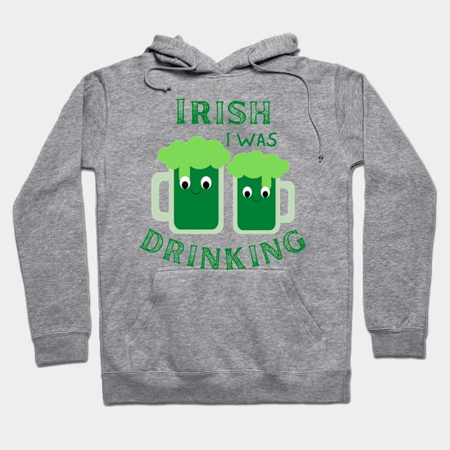 Irish I Was Drinking, St Patricks Day, St Paddy's Day, Green Beer, Drink Beer Hoodie by Orchyd